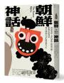 朝鮮神話：神祇鬼怪、金氏家族、韓流奇蹟……兩韓民俗神話到全球流行文化的前世今生