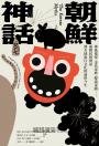 朝鮮神話：神祇鬼怪、金氏家族、韓流奇蹟……兩韓民俗神話到全球流行文化的前世今生